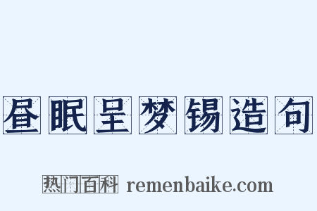 昼眠呈梦锡造句是什么意思的图片